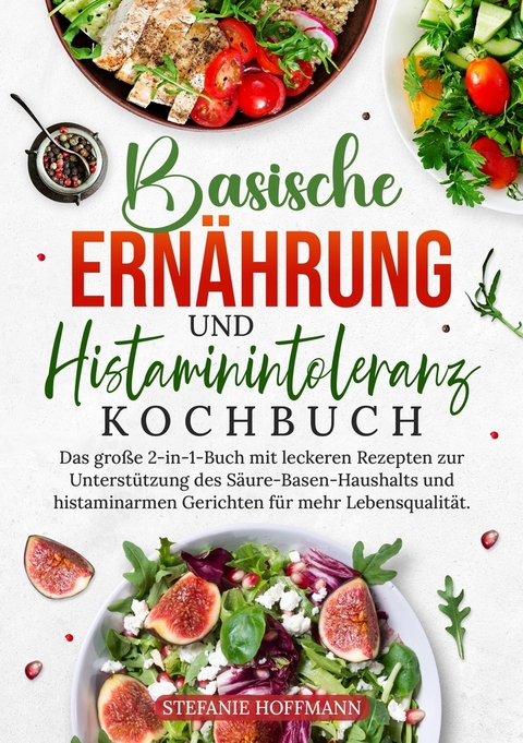 Basische Ern&auml;hrung und Histaminintoleranz Kochbuch - Stefanie Hoffmann