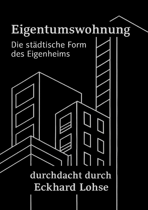 Baurealisierung / Die Eigentumswohnung Die städtische Alternative zum Eigenheim - Eckhard Lohse