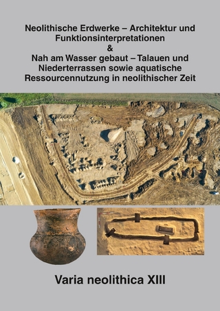 Varia neolithica XIII - Neolithische Erdwerke – Architektur und Funktionsinterpretationen & Nah am Wasser gebaut – Talauen und Niederterrassen sowie aquatische Ressourcennutzung in neolithischer Zeit Beiträge der Sitzungen der AG Neolithikum im Rahmen de