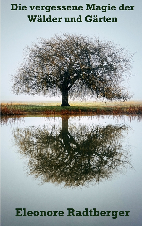 Die vergessene Magie der W&auml;lder und G&auml;rten - Eleonore Radtberger
