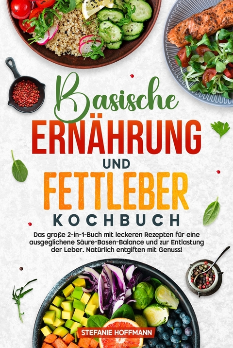 Basische Ern&auml;hrung und Fettleber Kochbuch - Stefanie Hoffmann