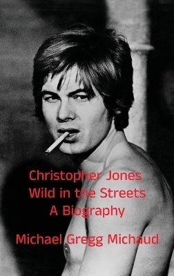 Christopher Jones - Wild in the Streets - A Biography - Michael Gregg Michaud