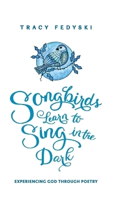 Songbirds Learn to Sing in the Dark - Tracy Fedyski