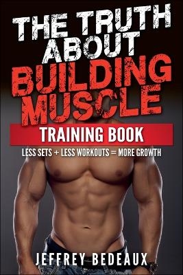 The Truth About Building Muscle - Jeffrey Bedeaux