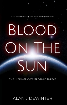 Blood On the Sun &ndash; The Ultimate Catastrophic Threat - Alan J Dewinter