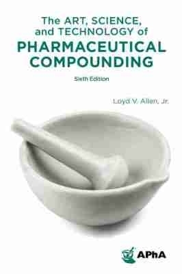 The Art, Science, and Technology of Pharmaceutical Compounding - Loyd V. Allen Jr.