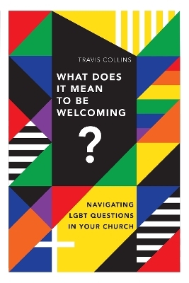 What Does It Mean to Be Welcoming? &ndash; Navigating LGBT Questions in Your Church - Travis Collins