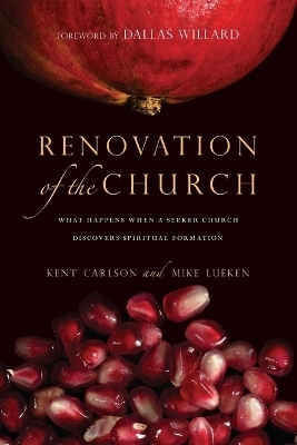 Renovation of the Church &ndash; What Happens When a Seeker Church Discovers Spiritual Formation - Kent Carlson, Mike Lueken, Dallas Willard