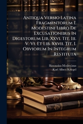 Antiqua Versio Latina Fragmentorum E Modestini Libro De Excusationibus In Digestorum Lib. Xxvi. Tit. Iii. V. Vi. Et Lib. Xxvii. Tit. I. Obviorum In Integrum Restituta