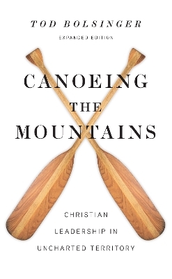 Canoeing the Mountains – Christian Leadership in Uncharted Territory - Tod Bolsinger