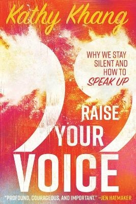 Raise Your Voice – Why We Stay Silent and How to Speak Up - Kathy Khang