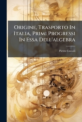 Origine, Trasporto In Italia, Primi Progressi In Essa Dell'algebra - Pietro Cossali