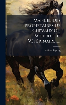 Manuel Des Propi&Atilde;(c)taires De Chevaux Ou Pathologie V&Atilde;(c)t&Atilde;(c)rinaire...... - William Ryding