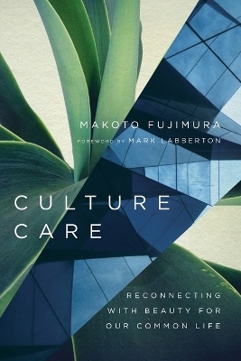 Culture Care &ndash; Reconnecting with Beauty for Our Common Life - Makoto Fujimura, Mark Labberton