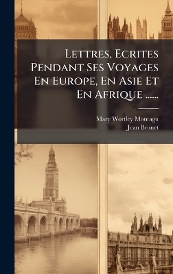 Lettres, Ecrites Pendant Ses Voyages En Europe, En Asie Et En Afrique ......