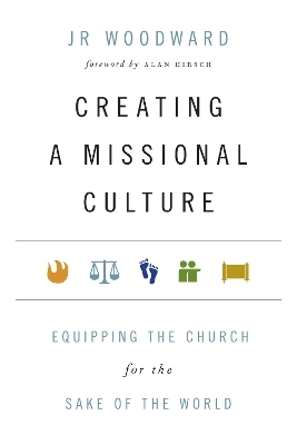 Creating a Missional Culture &ndash; Equipping the Church for the Sake of the World - Jr Woodward, Alan Hirsch