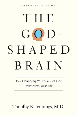The God&ndash;Shaped Brain &ndash; How Changing Your View of God Transforms Your Life - Timothy R. Jennings