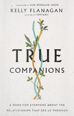 True Companions &ndash; A Book for Everyone About the Relationships That See Us Through - Kelly Flanagan, Ian Morgan Cron