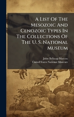 A List Of The Mesozoic And Cenozoic Types In The Collections Of The U. S. National Museum - John Belknap Marcou