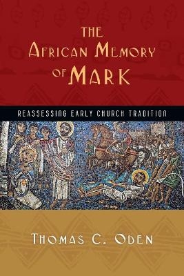 The African Memory of Mark &ndash; Reassessing Early Church Tradition - Thomas C. Oden