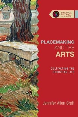 Placemaking and the Arts &ndash; Cultivating the Christian Life - Jennifer Allen Craft