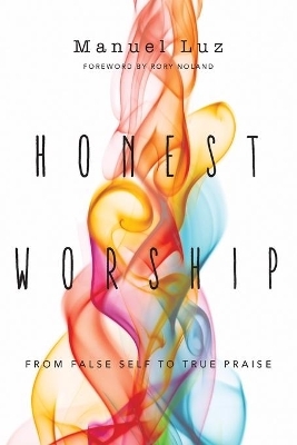 Honest Worship &ndash; From False Self to True Praise - Manuel Luz, Rory Noland