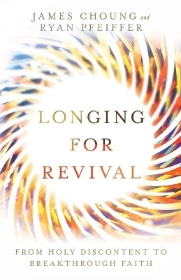 Longing for Revival &ndash; From Holy Discontent to Breakthrough Faith - James Choung, Ryan Pfeiffer