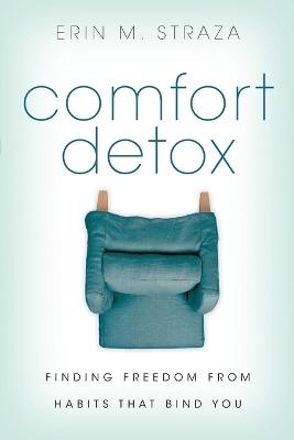 Comfort Detox &ndash; Finding Freedom from Habits that Bind You - Erin M. Straza