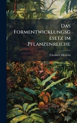 Das Formentwicklungsgesetz im Pflanzenreiche - Friedrich Michelis