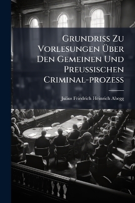 Grundriss Zu Vorlesungen Ãber Den Gemeinen Und Preussischen Criminal-prozess