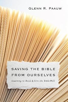 Saving the Bible from Ourselves – Learning to Read and Live the Bible Well - Glenn R. Paauw