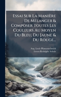 Essai Sur La Mani&egrave;re De M&Atilde;(c)langer & Composer Toutes Les Couleurs Au Moyen Du Bleu, Du Jaune & Du Rouge... - Aug Louis Pfannenschmidt