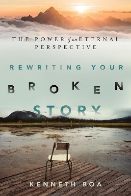 Rewriting Your Broken Story – The Power of an Eternal Perspective - Kenneth Boa