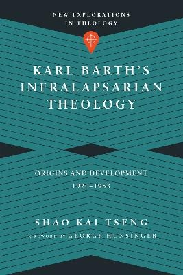 Karl Barth`s Infralapsarian Theology – Origins and Development, 1920–1953 - Shao Kai Tseng, George Hunsinger