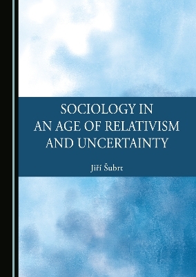 Sociology in an Age of Relativism and Uncertainty - Jiří Šubrt