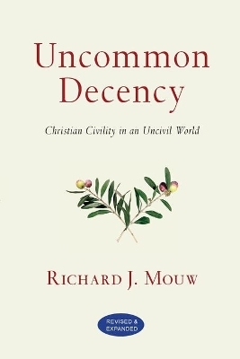 Uncommon Decency &ndash; Christian Civility in an Uncivil World - Richard J. Mouw