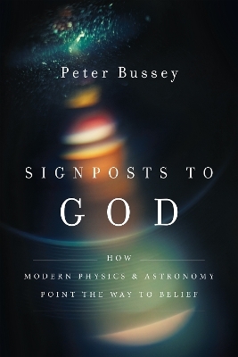 Signposts to God – How Modern Physics and Astronomy Point the Way to Belief - Peter Bussey