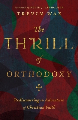 The Thrill of Orthodoxy – Rediscovering the Adventure of Christian Faith