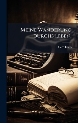 Meine Wanderung durchs Leben. - Gerd Eilers