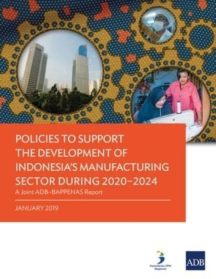 Policies to Support the Development of Indonesia&rsquo;s Manufacturing Sector During 2020&ndash;2024 -  Asian Development Bank