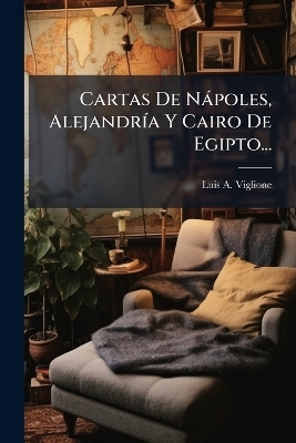 Cartas De N&agrave;poles, Alejandr&Atilde;-a Y Cairo De Egipto... - Luis A Viglione