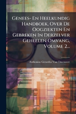 Genees- En Heelkundig Handboek, Over De Oogziekten En Gebreken In Derzelver Geheelen Omvang, Volume 2... - 