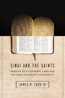 Sinai and the Saints &ndash; Reading Old Covenant Laws for the New Covenant Community - James M. Todd III
