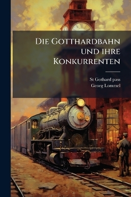 Die Gotthardbahn und ihre Konkurrenten