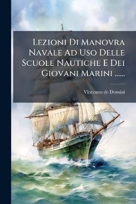 Lezioni Di Manovra Navale Ad Uso Delle Scuole Nautiche E Dei Giovani Marini ......