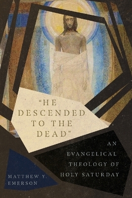 "He Descended to the Dead" &ndash; An Evangelical Theology of Holy Saturday - Matthew Y. Emerson