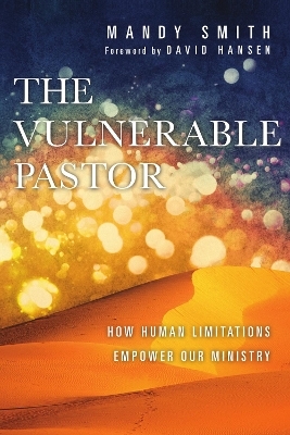 The Vulnerable Pastor &ndash; How Human Limitations Empower Our Ministry - Mandy Smith, David Hansen