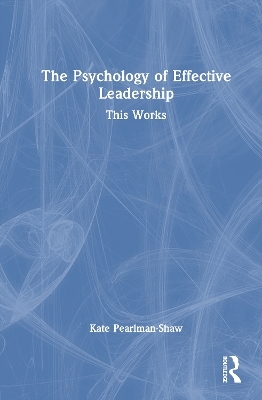 The Psychology of Effective Leadership - Kate Pearlman-Shaw
