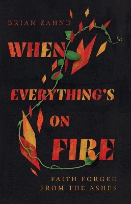 When Everything`s on Fire – Faith Forged from the Ashes