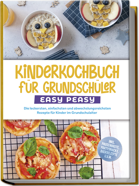 Kinderkochbuch f&uuml;r Grundsch&uuml;ler - EASY PEASY: Die leckersten, einfachsten und abwechslungsreichsten Rezepte f&uuml;r Kinder im Grundschulalter - inkl. Pausenbrote, Partysnacks, Backrezepte u.v.m. - Isabell Lorenz